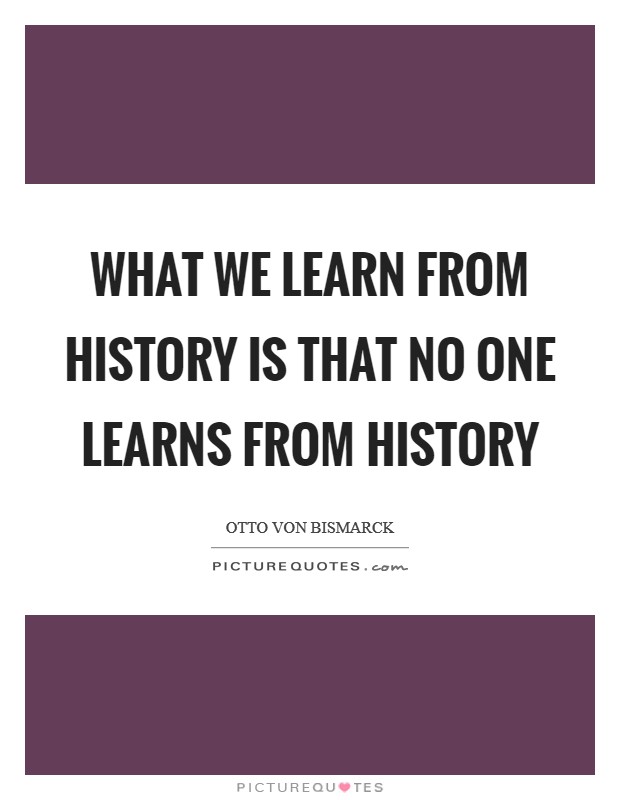 What we learn from History is that no one learns from History Picture Quote #1