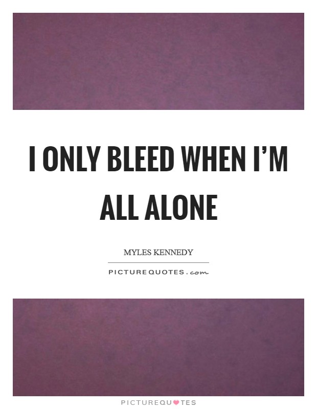 I only bleed when I'm all alone Picture Quote #1