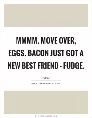 Mmmm. Move over, eggs. Bacon just got a new best friend - fudge Picture Quote #1