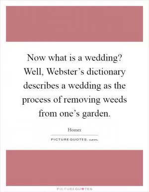 Now what is a wedding? Well, Webster’s dictionary describes a wedding as the process of removing weeds from one’s garden Picture Quote #1