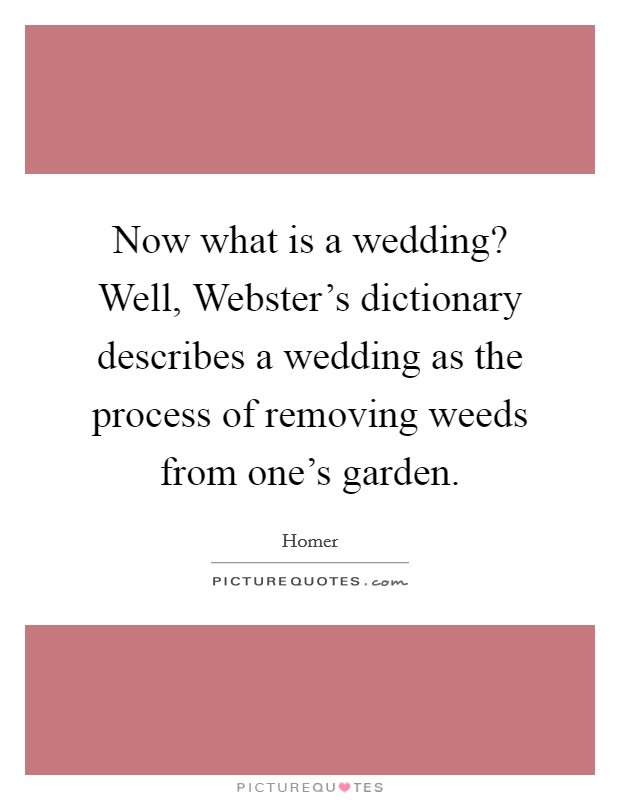 Now what is a wedding? Well, Webster's dictionary describes a wedding as the process of removing weeds from one's garden Picture Quote #1
