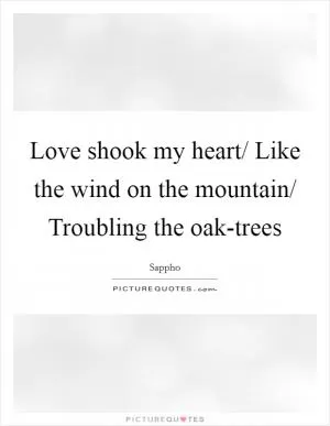 Love shook my heart/ Like the wind on the mountain/ Troubling the oak-trees Picture Quote #1