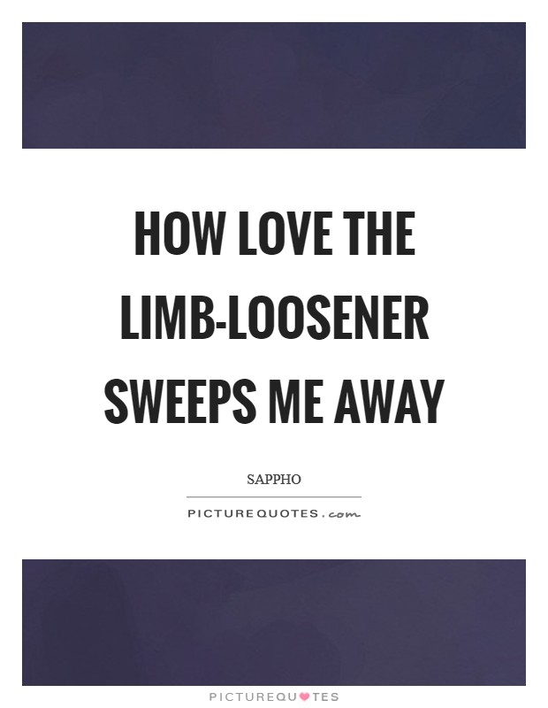 How love the limb-loosener sweeps me away Picture Quote #1