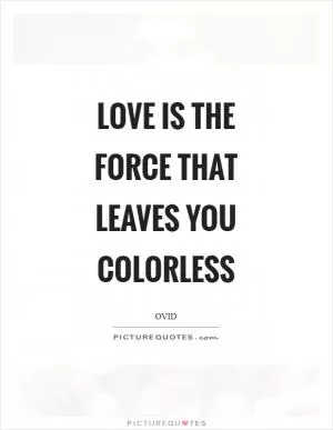 Love is the force that leaves you colorless Picture Quote #1