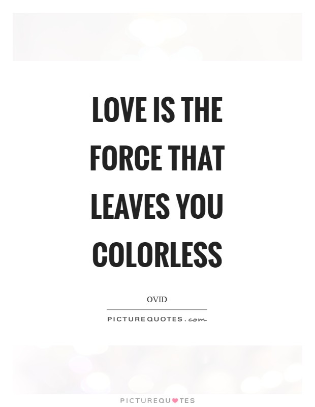 Love is the force that leaves you colorless Picture Quote #1