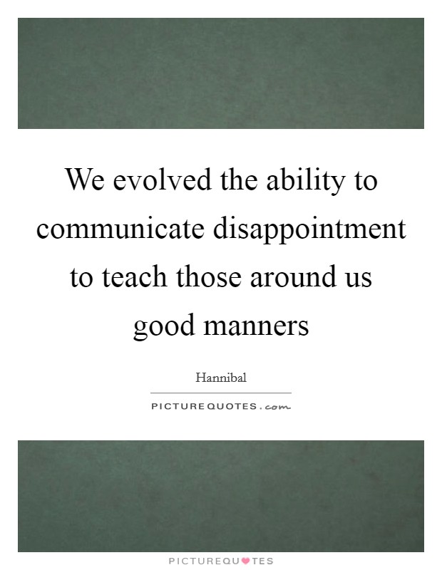 We evolved the ability to communicate disappointment to teach those around us good manners Picture Quote #1