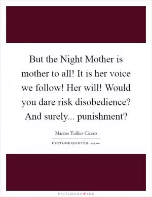But the Night Mother is mother to all! It is her voice we follow! Her will! Would you dare risk disobedience? And surely... punishment? Picture Quote #1