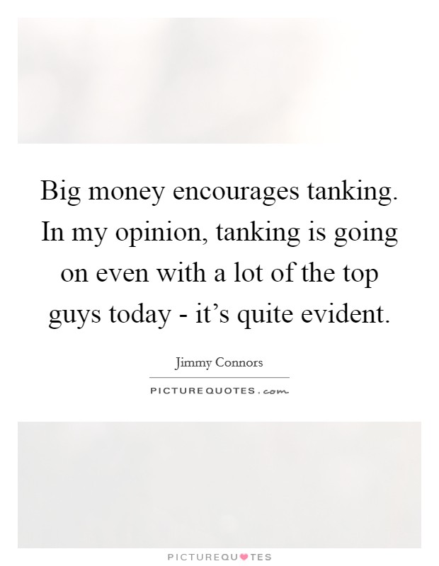 Big money encourages tanking. In my opinion, tanking is going on even with a lot of the top guys today - it's quite evident Picture Quote #1