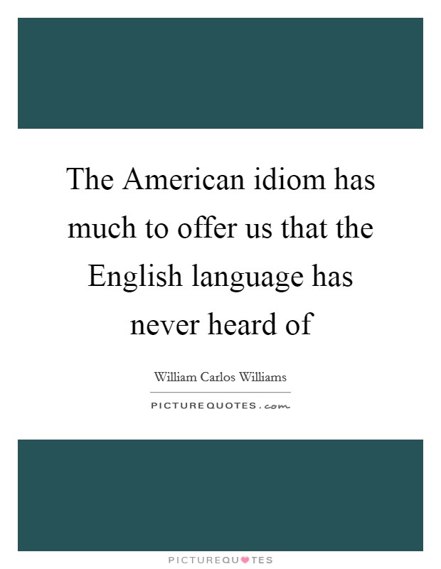 The American idiom has much to offer us that the English language has never heard of Picture Quote #1