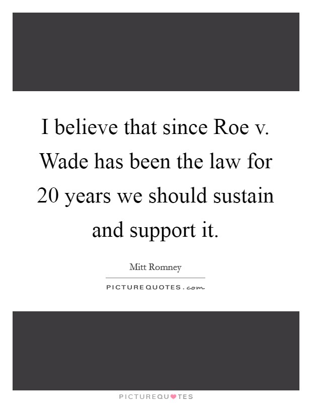 I believe that since Roe v. Wade has been the law for 20 years we should sustain and support it Picture Quote #1