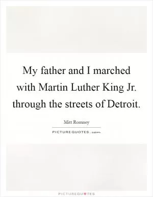 My father and I marched with Martin Luther King Jr. through the streets of Detroit Picture Quote #1