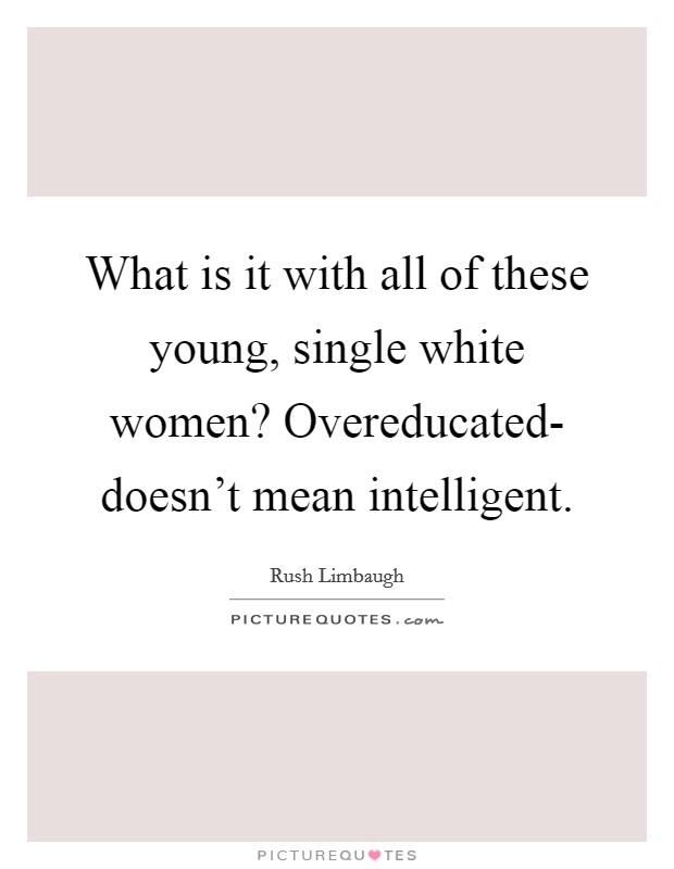 What is it with all of these young, single white women? Overeducated- doesn't mean intelligent Picture Quote #1