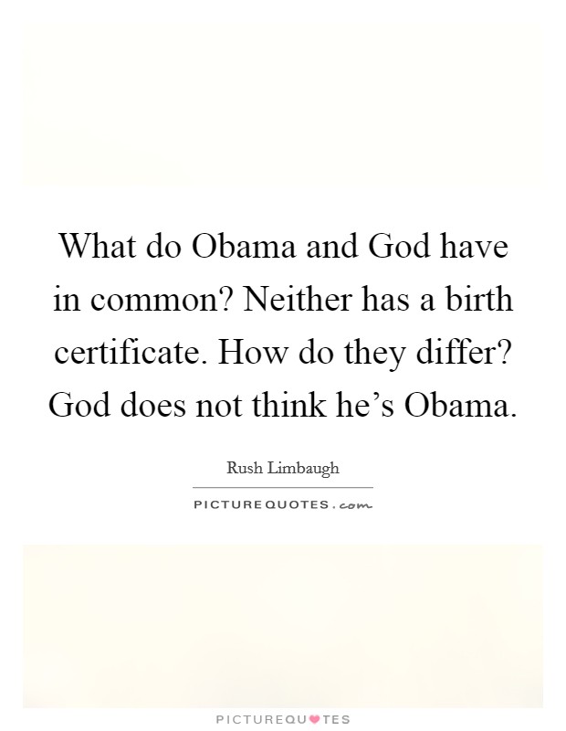 What do Obama and God have in common? Neither has a birth certificate. How do they differ? God does not think he's Obama Picture Quote #1