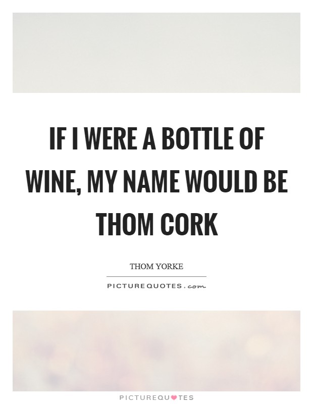 If I were a bottle of wine, my name would be Thom Cork Picture Quote #1