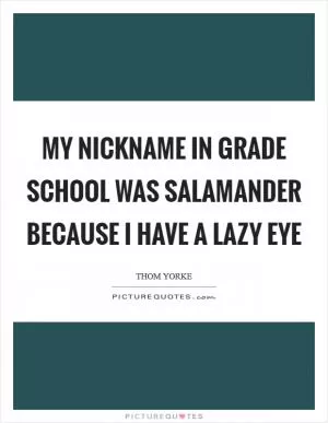 My nickname in grade school was salamander because I have a lazy eye Picture Quote #1