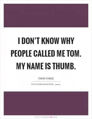I don’t know why people called me Tom. My name is THUMB Picture Quote #1