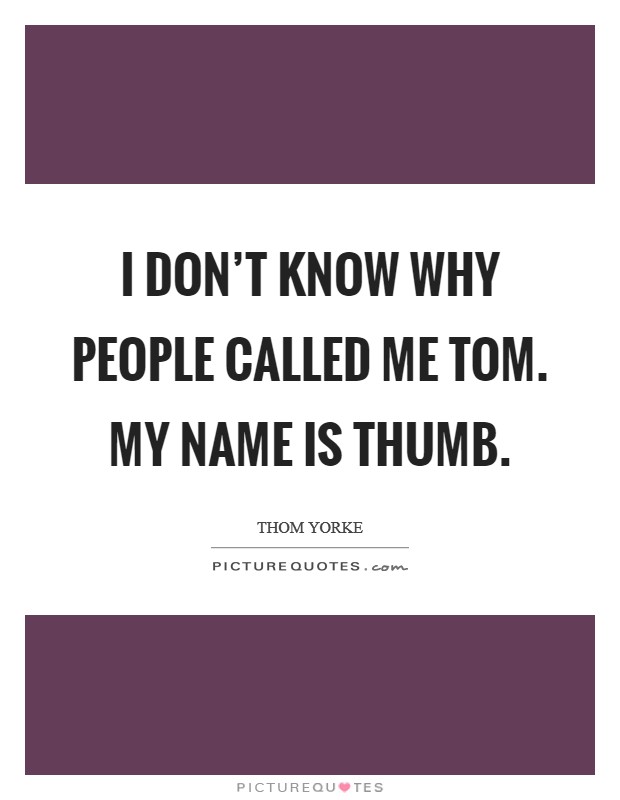 I don't know why people called me Tom. My name is THUMB Picture Quote #1