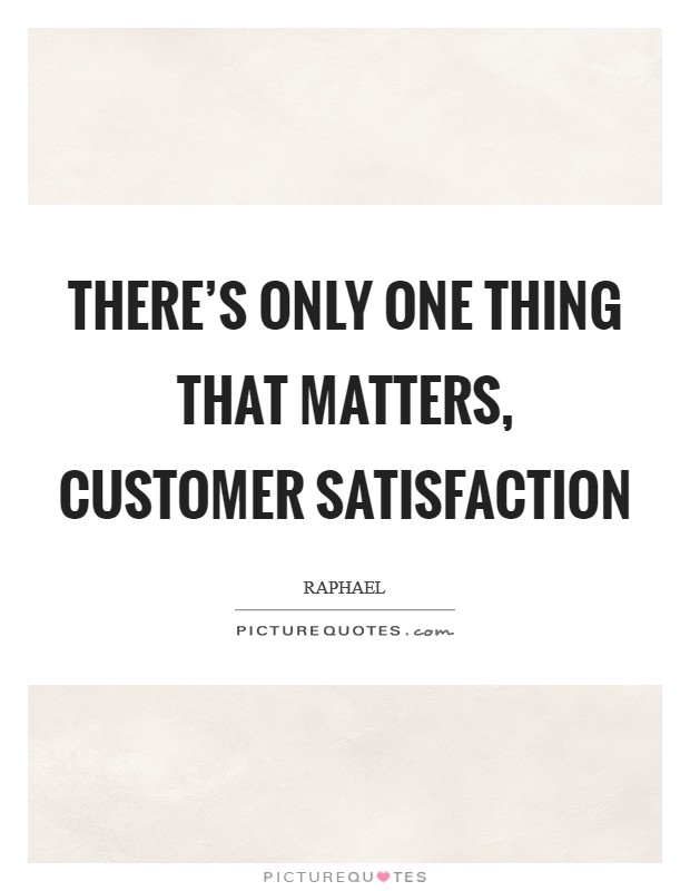 There's only one thing that matters, CUSTOMER SATISFACTION Picture Quote #1