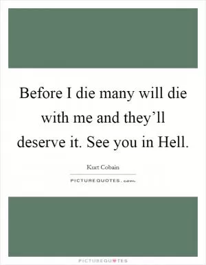 Before I die many will die with me and they’ll deserve it. See you in Hell Picture Quote #1