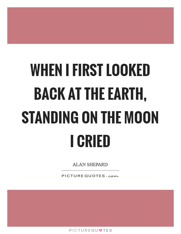 When I first looked back at the Earth, standing on the Moon I cried Picture Quote #1