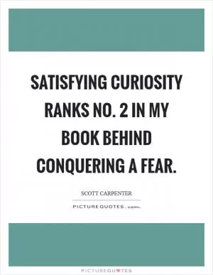 Satisfying curiosity ranks No. 2 in my book behind conquering a fear Picture Quote #1