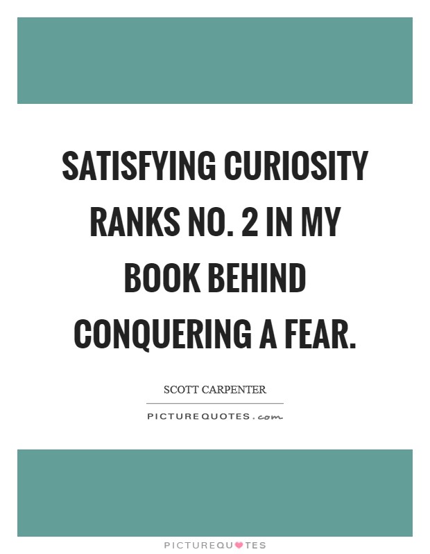 Satisfying curiosity ranks No. 2 in my book behind conquering a fear Picture Quote #1