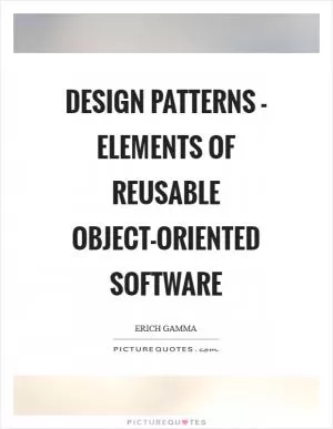 Design Patterns - Elements of Reusable Object-Oriented Software Picture Quote #1