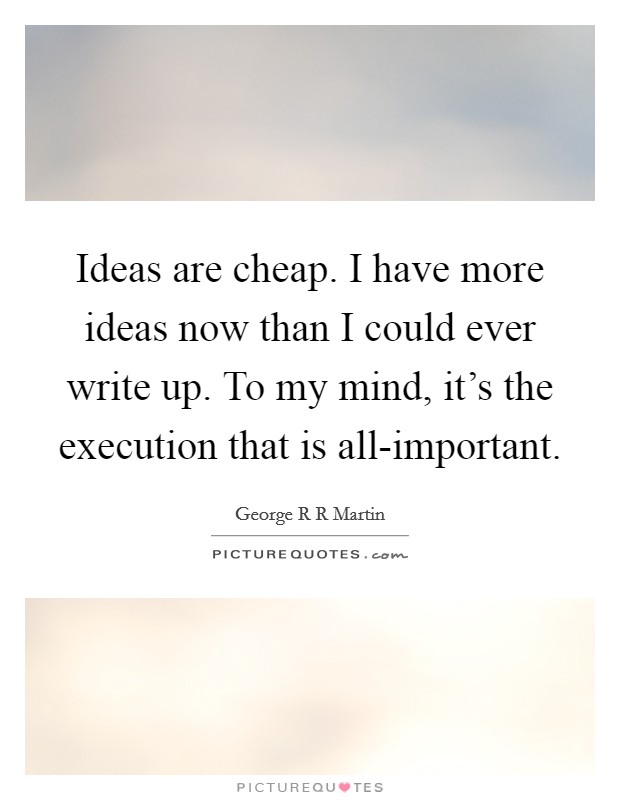 Ideas are cheap. I have more ideas now than I could ever write up. To my mind, it's the execution that is all-important Picture Quote #1