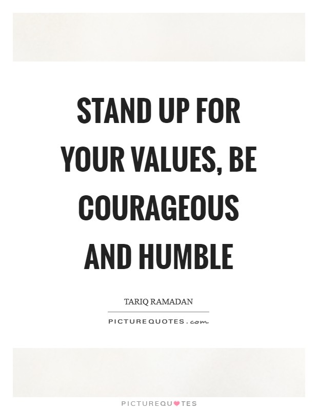 Stand up for your values, be courageous and humble Picture Quote #1
