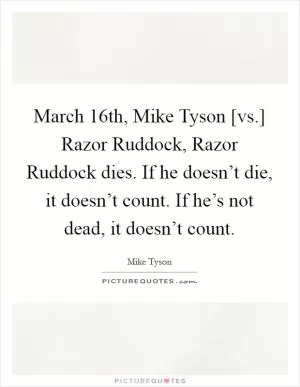 March 16th, Mike Tyson [vs.] Razor Ruddock, Razor Ruddock dies. If he doesn’t die, it doesn’t count. If he’s not dead, it doesn’t count Picture Quote #1