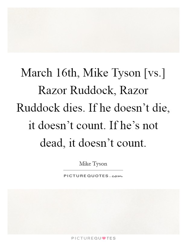 March 16th, Mike Tyson [vs.] Razor Ruddock, Razor Ruddock dies. If he doesn't die, it doesn't count. If he's not dead, it doesn't count Picture Quote #1