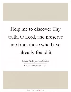 Help me to discover Thy truth, O Lord, and preserve me from those who have already found it Picture Quote #1