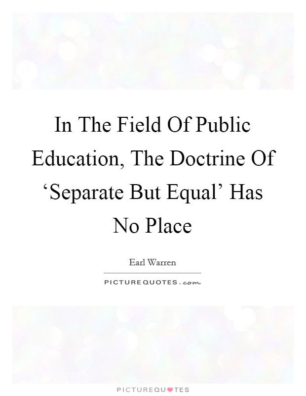 In The Field Of Public Education, The Doctrine Of ‘Separate But Equal' Has No Place Picture Quote #1