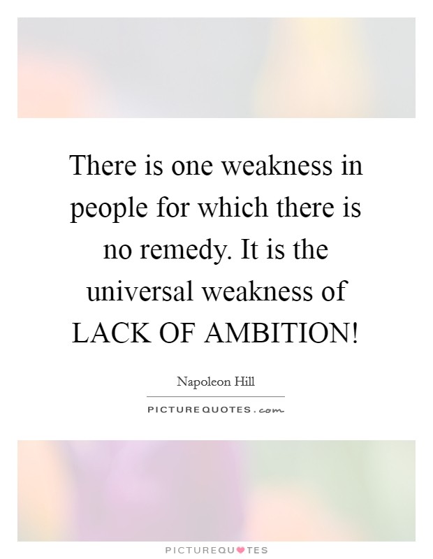 There is one weakness in people for which there is no remedy. It is the universal weakness of LACK OF AMBITION! Picture Quote #1