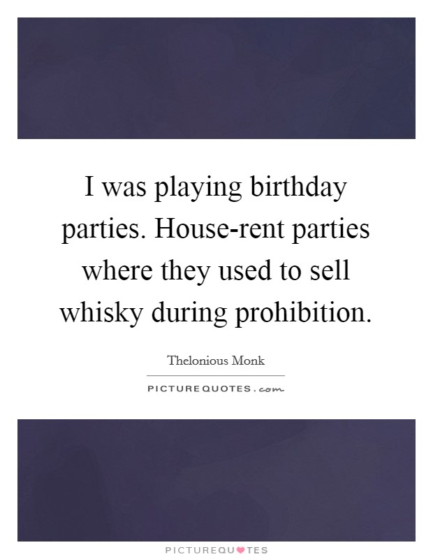 I was playing birthday parties. House-rent parties where they used to sell whisky during prohibition Picture Quote #1
