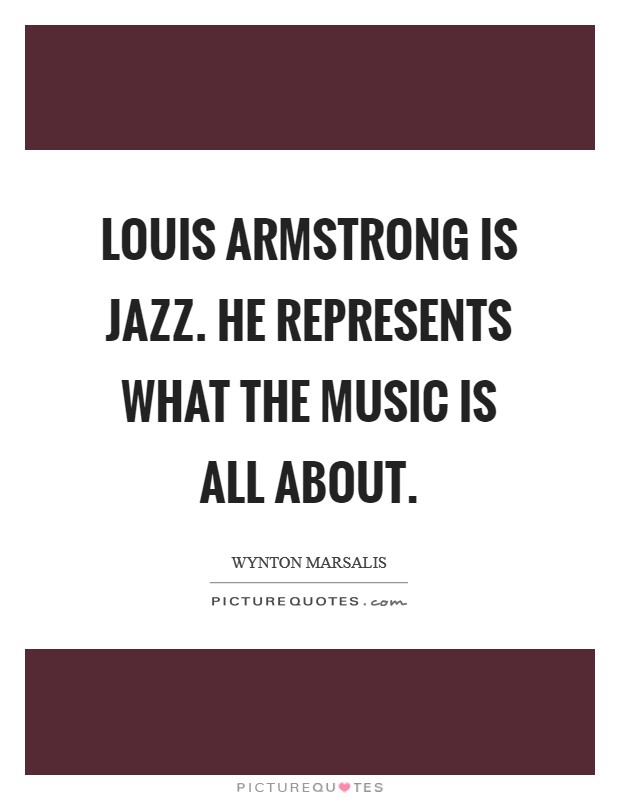 Louis Armstrong is jazz. He represents what the music is all about Picture Quote #1