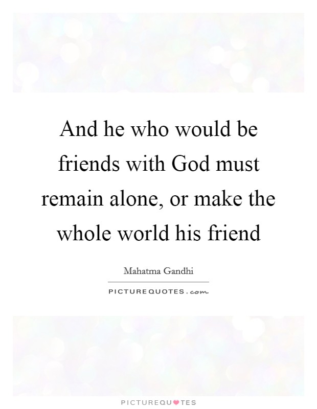 And he who would be friends with God must remain alone, or make the whole world his friend Picture Quote #1