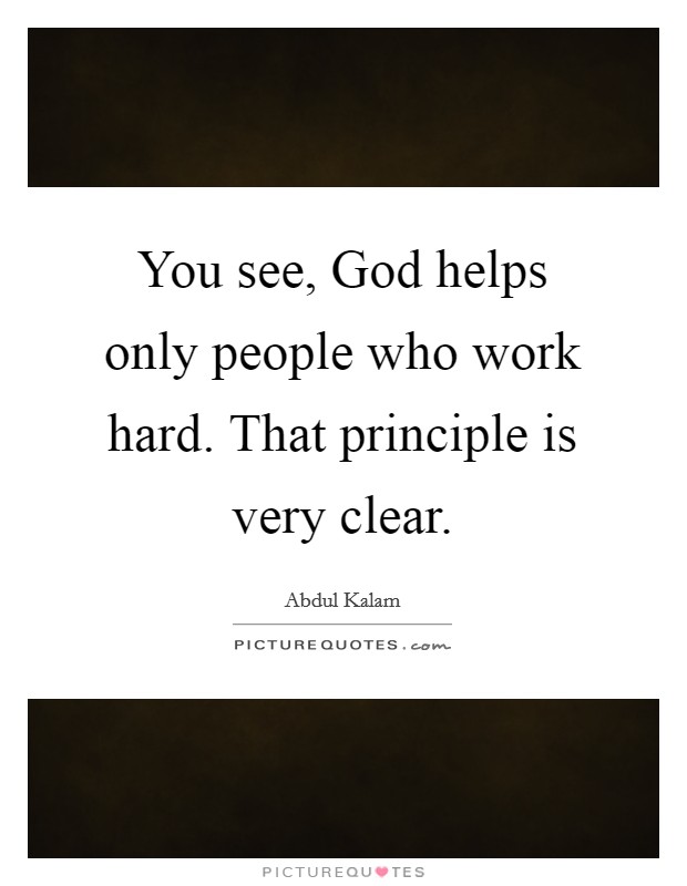 You see, God helps only people who work hard. That principle is very clear Picture Quote #1