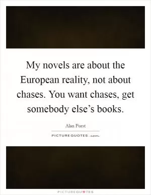 My novels are about the European reality, not about chases. You want chases, get somebody else’s books Picture Quote #1