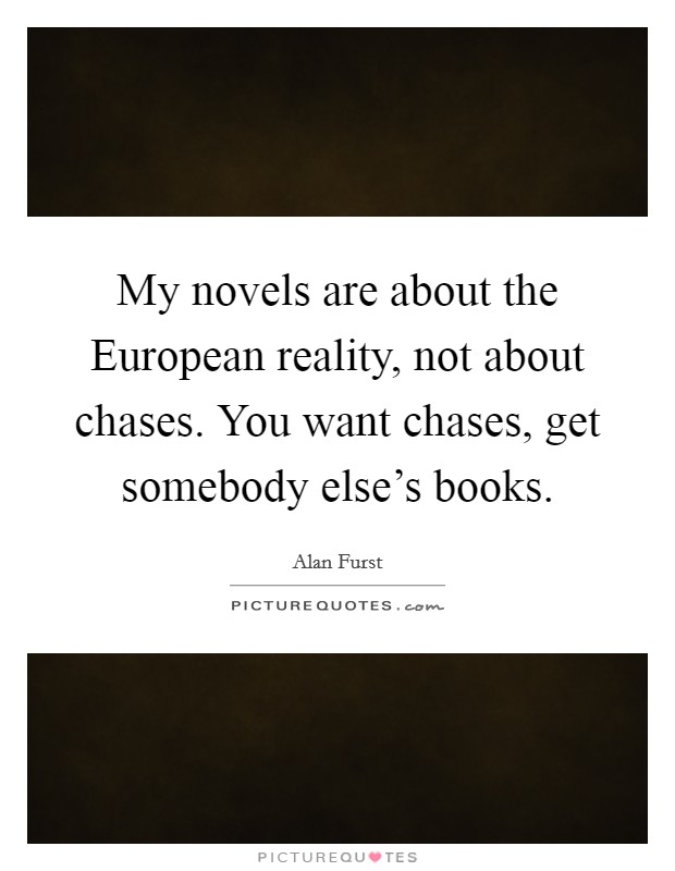My novels are about the European reality, not about chases. You want chases, get somebody else's books Picture Quote #1