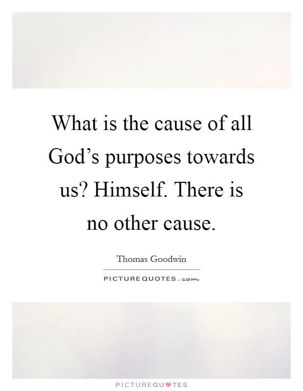 What is the cause of all God's purposes towards us? Himself. There is no other cause Picture Quote #1