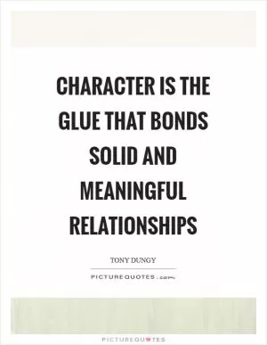 Character is the glue that bonds solid and meaningful relationships Picture Quote #1