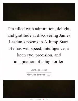 I’m filled with admiration, delight, and gratitude at discovering James Lasdun’s poems in A Jump Start. He has wit, speed, intelligence, a keen eye, precision, and imagination of a high order Picture Quote #1