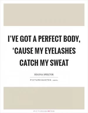I’ve got a perfect body, ‘cause my eyelashes catch my sweat Picture Quote #1
