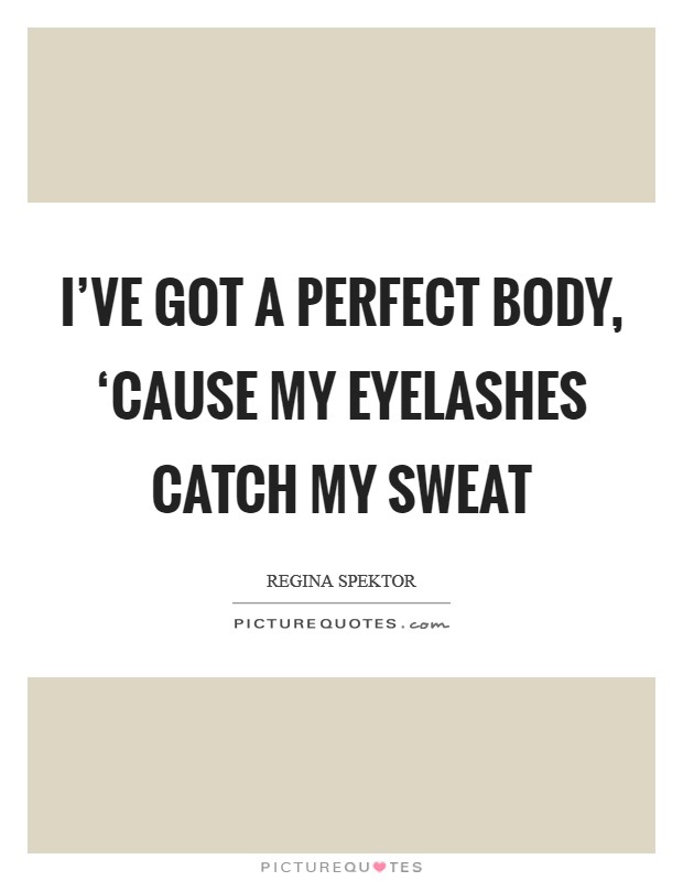I've got a perfect body, ‘cause my eyelashes catch my sweat Picture Quote #1