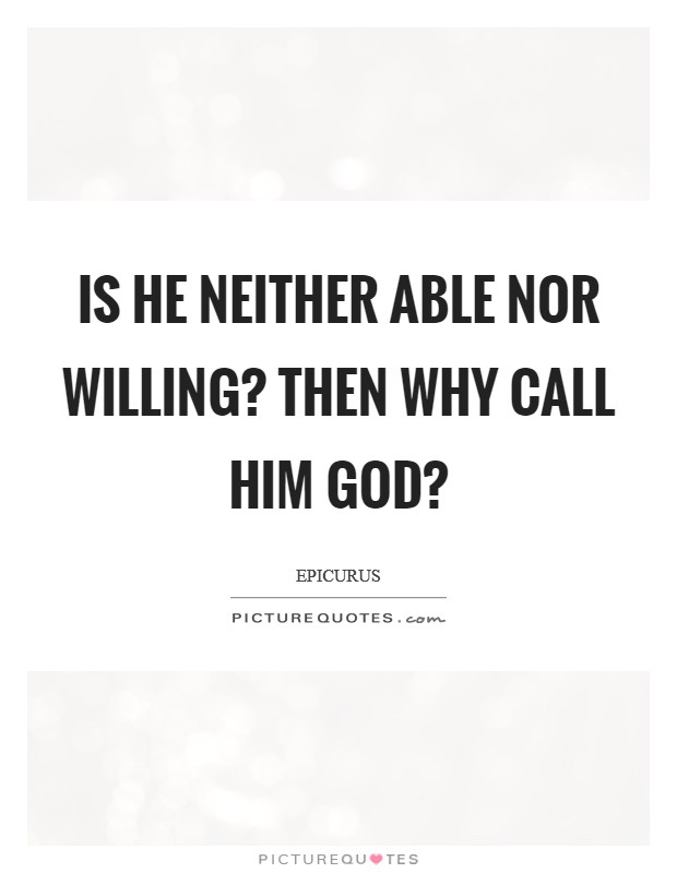 Is he neither able nor willing? Then why call him God? Picture Quote #1