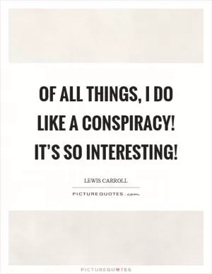 Of all things, I do like a Conspiracy! It’s so interesting! Picture Quote #1
