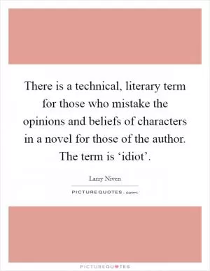 There is a technical, literary term for those who mistake the opinions and beliefs of characters in a novel for those of the author. The term is ‘idiot’ Picture Quote #1