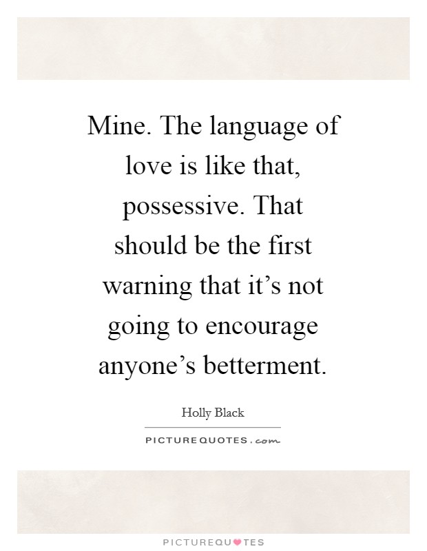 Mine. The language of love is like that, possessive. That should be the first warning that it's not going to encourage anyone's betterment Picture Quote #1