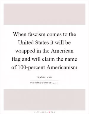 When fascism comes to the United States it will be wrapped in the American flag and will claim the name of 100-percent Americanism Picture Quote #1